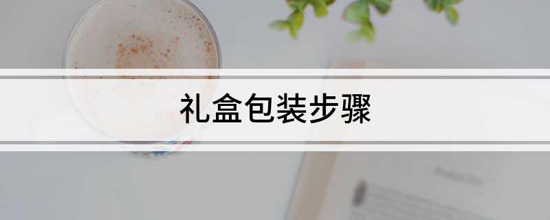 礼盒包装步骤雷竞技【RAYBET】(图1)